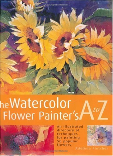 The Watercolor Flower Painter's A to Z: An Illustrated Directory of Techniques for Painting 50 Popular Flowers