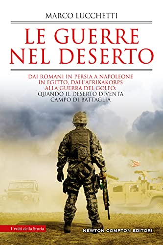 Le guerre nel deserto. Dai romani in Persia a Napoleone in Egitto, dall'Afrikakorps alla guerra del Golfo: quando il deserto diventa campo di battag