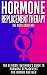 Hormone Replacement Therapy: The Truth About HRT: The Ultimate Beginner's Guide to Hormone Replacement For Women And Men