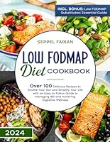 LOW FODMAP DIET COOKBOOK: OVER 100 DELICIOUS RECIPES TO SOOTHE YOUR GUT AND SIMPLIFY YOUR LIFE WITH AN EASY-TO-FOLLOW GUIDE TO MANAGING IBS AND ACHIEVING DIGESTIVE WELLNESS B0D7WC2TXN Book Cover