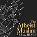 The Atheist Muslim: A Journey from Religion to Reason