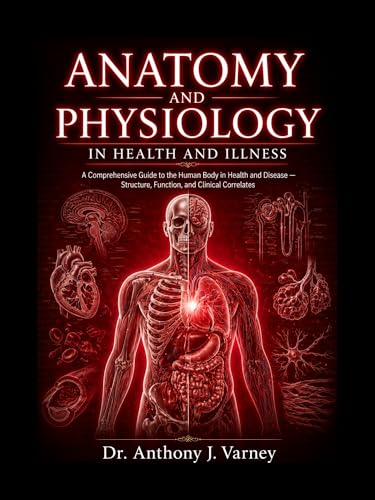 ANATOMY AND PHYSIOLOGY IN HEALTH AND ILLNESS: A Comprehensive Guide to the Human Body in Health and Disease Structure, Function, and Clinical Correlates.