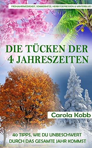 Frühjahrsmüdigkeit, Sommerhitze, Herbstdepression und Winterblues: Die Tücken der 4 Jahreszeiten: 40 Tipps, wie Du unbeschwert durch das gesamte Jahr kommst (Jahreszeiten-Zyklus)