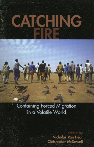 Catching Fire: Containing Forced Migration in a Volatile World (Program in Migration and Refugee Studies)