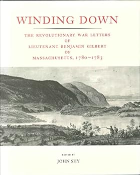 Hardcover Winding Down: The Revolutionary War Letters of Lieutenant Benjamin Gilbert of Massachusetts, 1780-1783 : From His Original Manuscript Letterbook in Book
