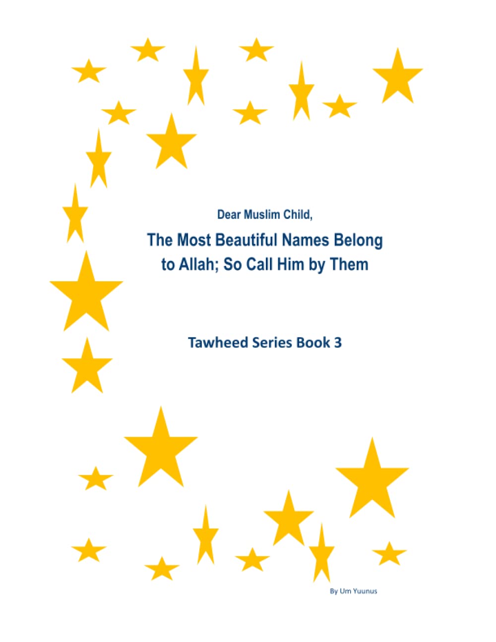 The Most Beautiful Names Belong To Allah; So Call Him by Them: Tawheed Series Book 3 (Dear Muslim Child Tawheed Series)