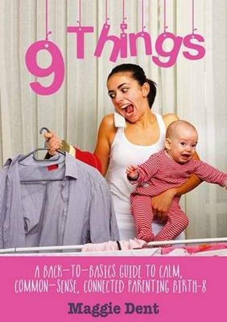 9 Things: A Back-to-Basics Guide to Calm, Common-Sense, Connected Parenting