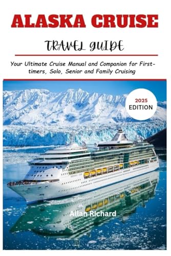 ALASKA CRUISE TRAVEL GUIDE (2025 EDITION): Your Ultimate Cruise Manual and Companion for...