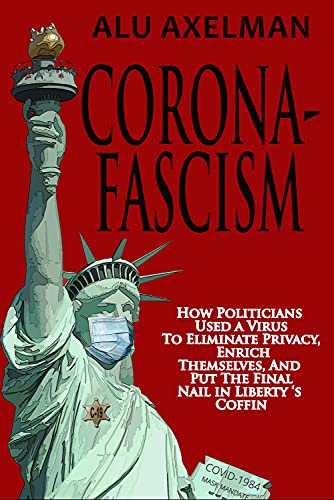 Corona-Fascism: How Politicians Used A Virus to Eliminate Privacy, Enrich Themselves, and Put the Final Nail In Liberty's Coffin (English Edition