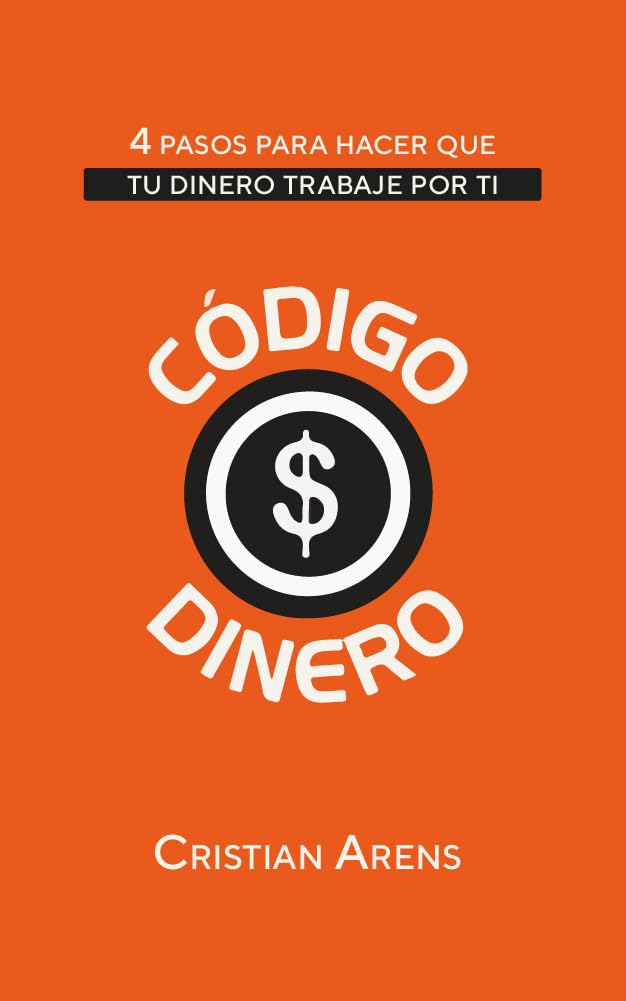 Código Dinero: 4 Pasos para hacer que tu dinero trabaje por ti (Libros de Cristian Arens nº 1) (Spanish Edition)