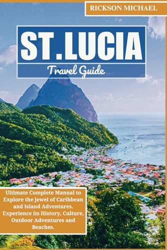 ST. LUCIA TRAVEL GUIDE 2025: Ultimate Complete Manual to Explore the Jewel of Caribbean and Island Adventures. Experience its History, Culture, ... Beaches. (ULTIMATE ADVENTURE TRAVEL GUIDE)