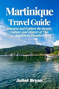 Martinique Travel Guide: Discover and Explore the Beauty, Culture, and History of This Caribbean Paradise (World Heritage Travel Guide)