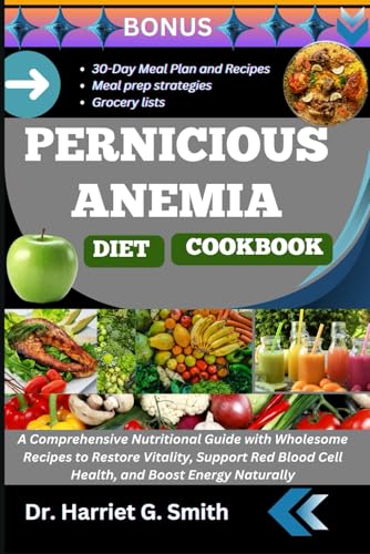 PERNICIOUS ANEMIA DIET COOKBOOK: A Comprehensive Nutritional Guide with Wholesome Recipes to Restore Vitality, Support Red Blood Cell Health, and Boost Energy Naturally