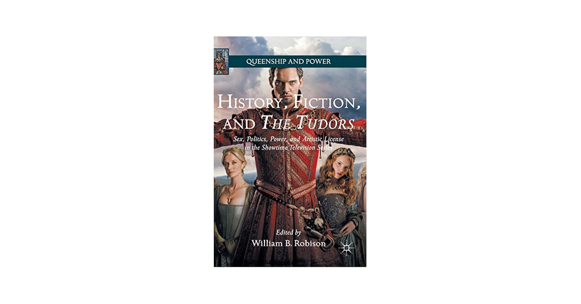 History, Fiction, and The Tudors: Sex, Politics, Power, and