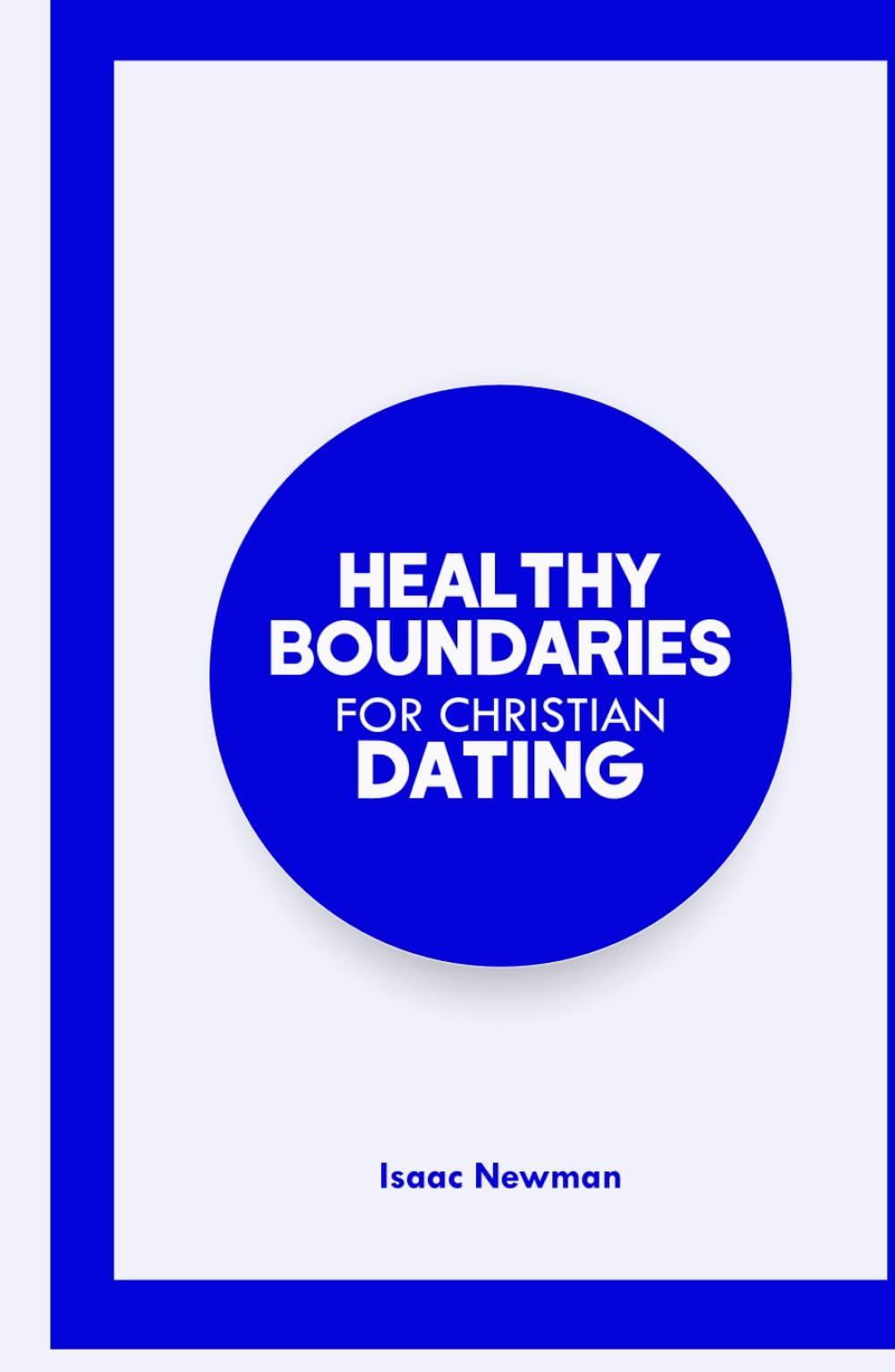 HEALTHY BOUNDARIES FOR CHRISTIAN DATING: A Bible-Centered Guide on how to Choose Wisely, Protect Your Heart, and Build God-Honoring Relationships