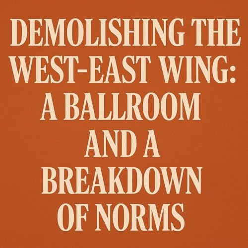 Demolishing the West-East Wing: A Ballroom and a Breakdown of Norms