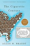 The Cigarette Century: The Rise, Fall, and Deadly Persistence of the Product That Defined America