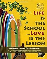Life is the School, Love is the Lesson: An adventure in free schooling (Volume 1) 1463728050 Book Cover