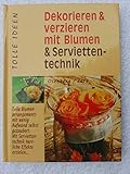  Dekorieren & verzieren mit Blumen & Serviettentechnik : [tolle Blumenarrangements mit wenig Aufwand selbst gezaubert ; mit Serviettentechnik herrliche Effekte erzielen ...]. Heike Osenberg ; Martina Zars, Tolle Ideen