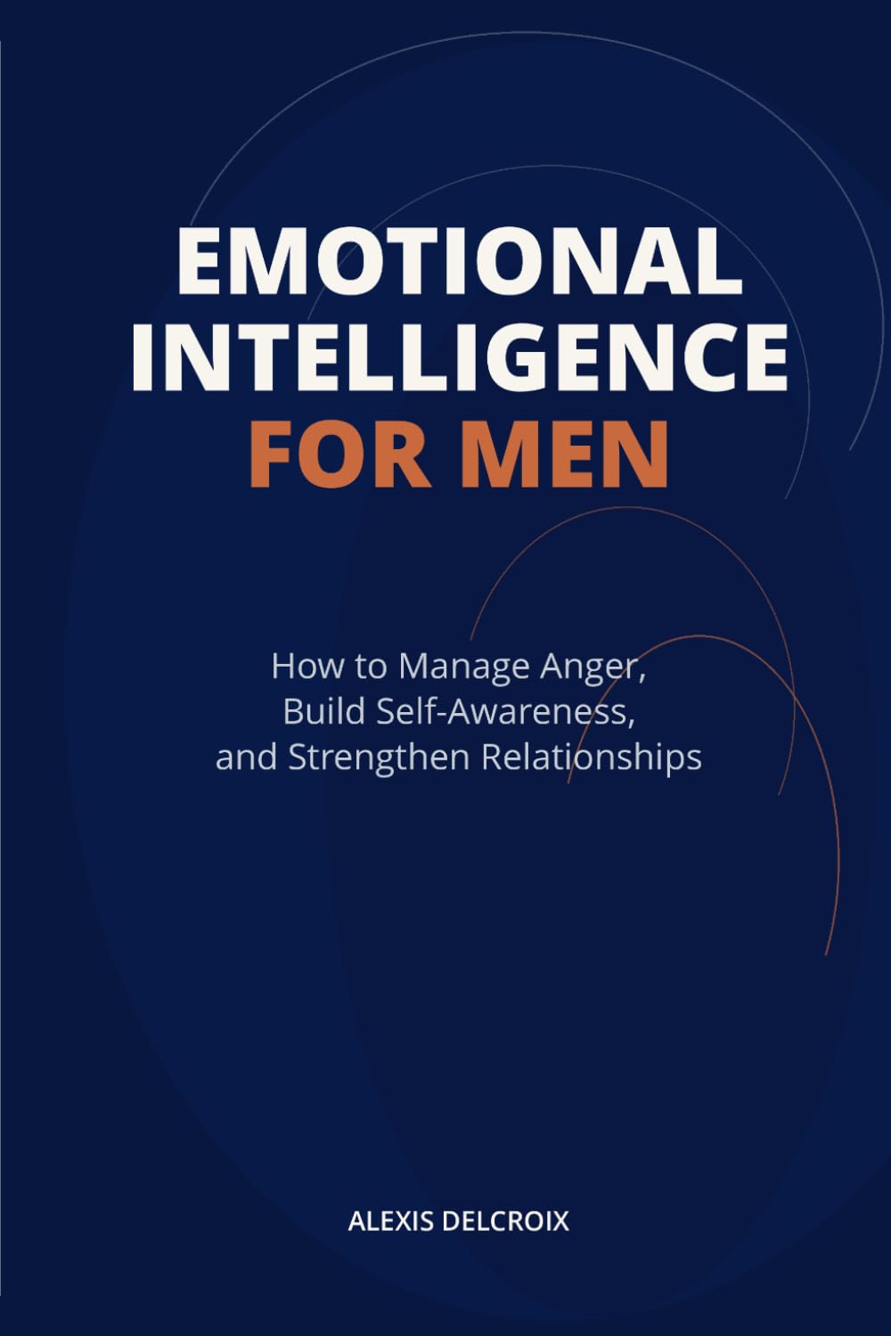 Emotional Intelligence for Men: How to Manage Anger, Build Self-Awareness, and Strengthen Relationships