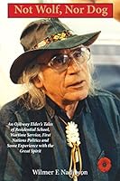 Not Wolf, Nor Dog: An Ojibway Elder's Tales of Residential School, Wartime Service, First Nations Politics and Some Experience with the Great Spirit 0969470525 Book Cover