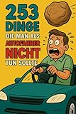 253 Dinge die man als Autofahrer nicht tun sollte: Ein Buch für alle, die im Auto alles richtig machen - außer fahren.