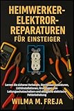 HEIMWERKER-ELEKTROREPARATUREN FÜR EINSTEIGER: Lernen Sie sicheres Verkabeln, Steckdosenreparaturen, Lichtinstallationen, Grundlagen von ... und alltägliche elektrische Fehlerbehebung
