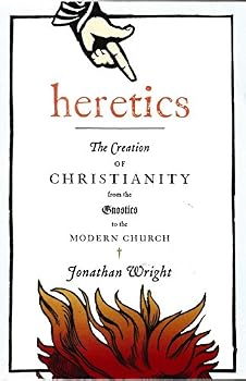 Heretics: The Creation of Christianity from the Gnostics to the Modern Church