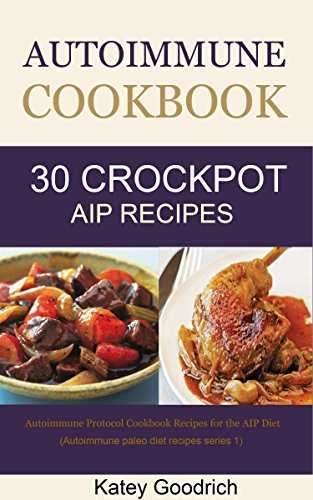 Autoimmune Cookbook: 30 Autoimmune Paleo Cookbook Recipes for the Crock Pot, Autoimmune Protocol Cookbook Recipes for AIP Diet (Autoimmune Paleo Diet Recipes Series)