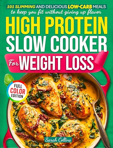 High Protein Slow Cooker Cookbook for Weight Loss: 101 Slimming and Delicious Low-Carb Meals to Keep You Fit Without Giving Up Flavor (High Protein Made Easy)