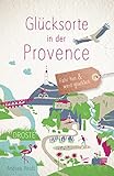 Glücksorte in der Provence: Fahr hin & werd glücklich - Andrea Reidt 