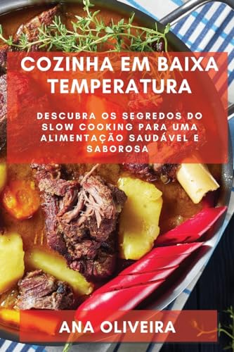Cozinha em Baixa Temperatura: Descubra os Segredos do Slow Cooking para uma Alimentação Saudável e S