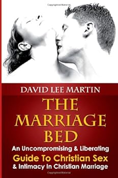 The Marriage Bed - An Uncompromising and Liberating Guide To Christian Sex & Intimacy In Christian Marriage