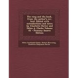 The Ring and the Book, from the Author's REV. Text. Edited with Introductions and Notes by Charlotte Porter and Helen A. Clarke Volume 01 - Primary So