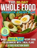 The 30-Day Whole Food Cookbook & Reset Plan: Whole Fast & Easy Recipe Book for beginners with 2 Meal Plans...