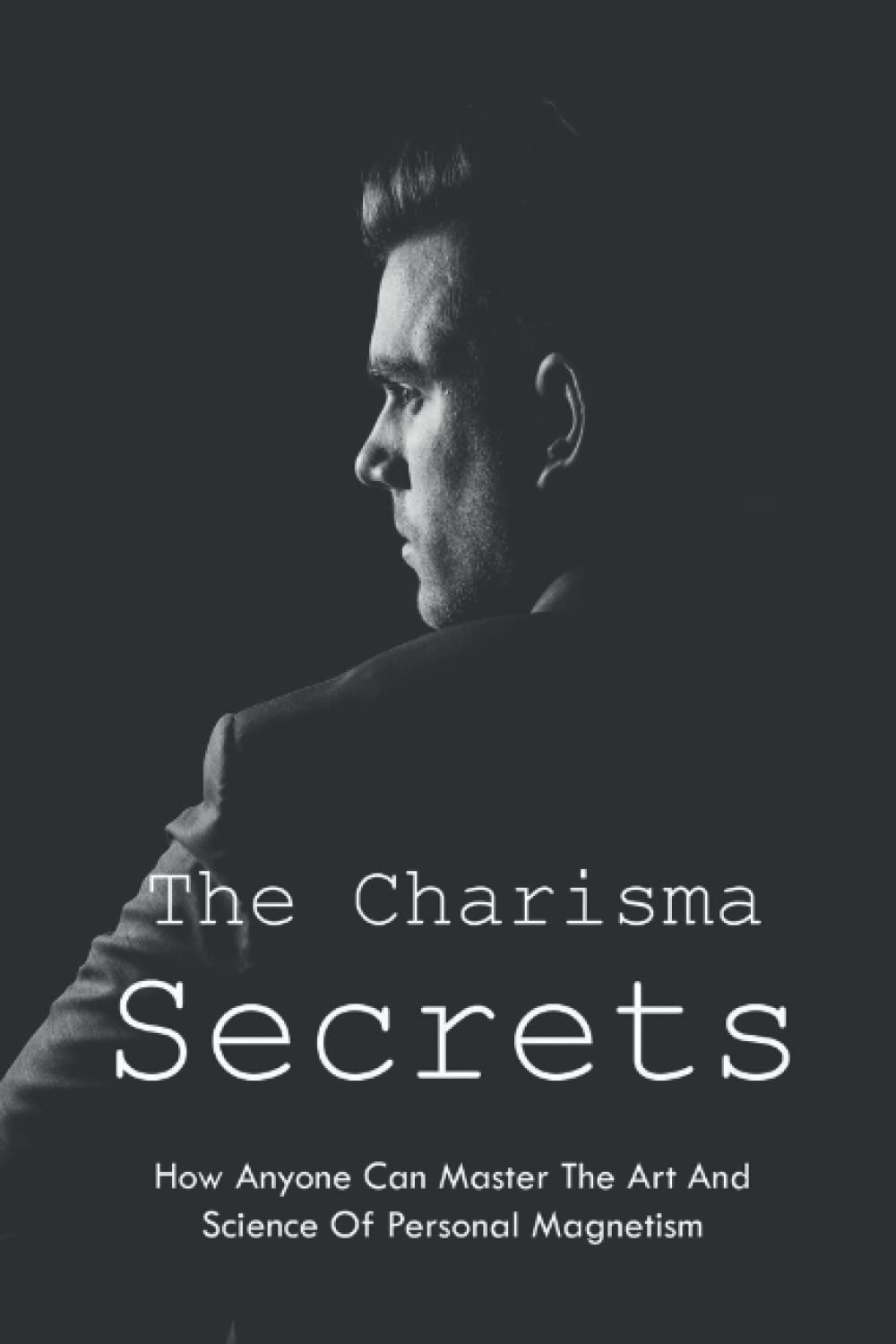 The Charisma Secrets: How Anyone Can Master The Art And Science Of Personal Magnetism