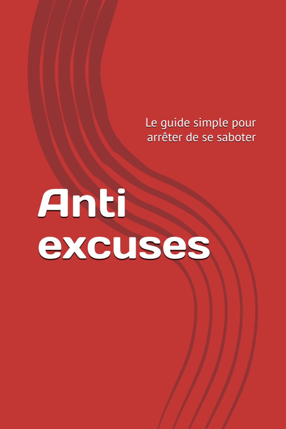 Anti excuses: Le guide simple pour arrêter de se saboter (Développement personnel)
