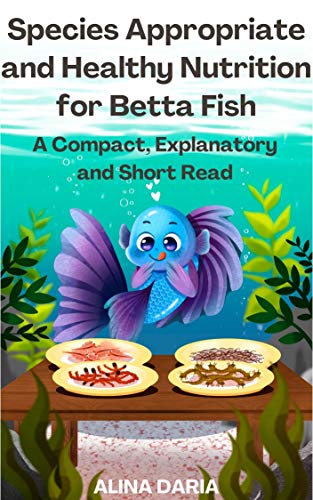 Species Appropriate and Healthy Nutrition for Betta Fish – A Compact, Explanatory and Short Read (Guidebooks on Keeping Fighting Fish Book 2)