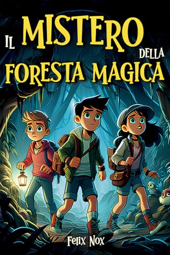 Il Mistero della Foresta Magica: Il viaggio di tre amici in cerca di avventura che rafforzerà l'amicizia e forgerà il loro coraggio | Libro Fantasy per Ragazzi 8-12