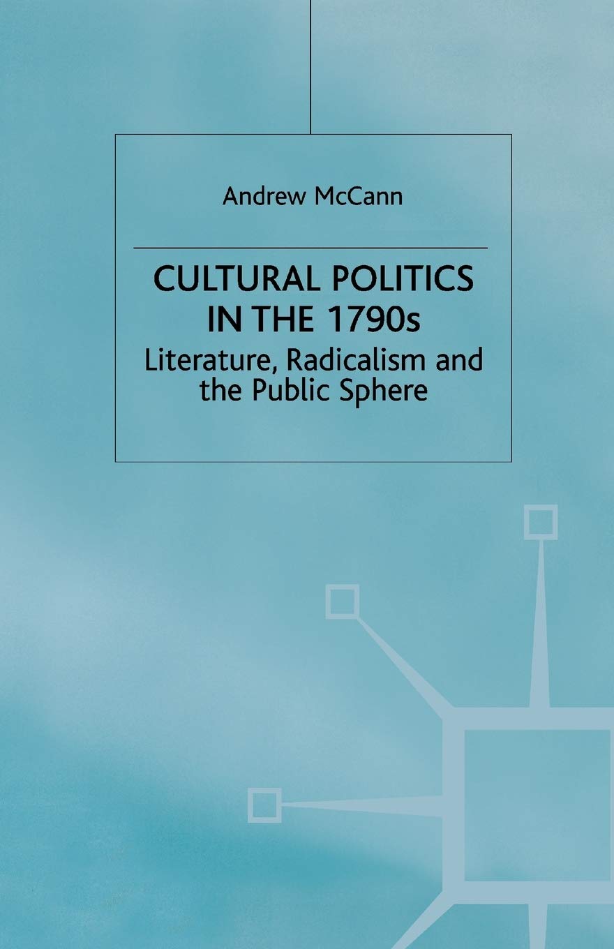 Cultural Politics in the 1790s: Literature, Radicalism and the Public Sphere (Romanticism in Perspective:Texts, Cultures, Histories)