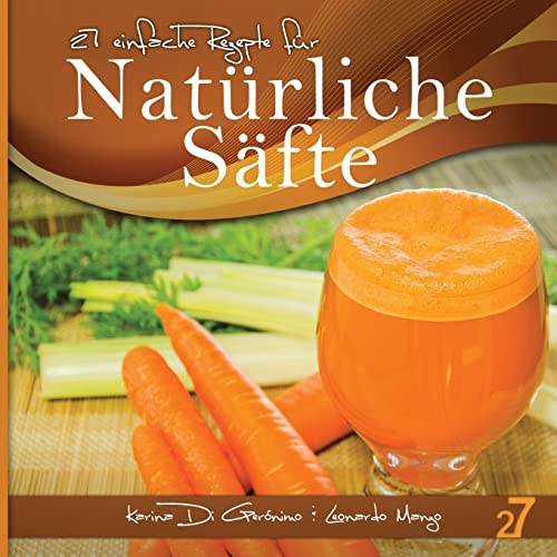 27 einfache Rezepte für Natürliche Säfte: Vegetarische und vegane Säfte (Säfte und Smoothies) (Volume 1) (German Edition)