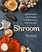 Shroom: Mind-bendingly Good Recipes for Cultivated and Wild Mushrooms