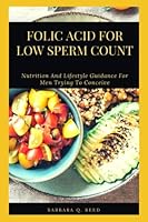 FOLIC ACID FOR LOW SPERM COUNT: Nutrition And Lifestyle Guidance For Men Trying To Conceive B0BLGC6LPM Book Cover