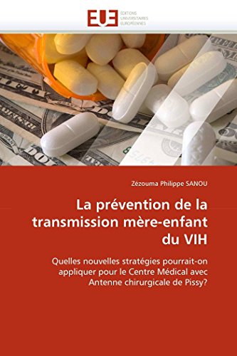 La prévention de la transmission mère-enfant du VIH: Quelles nouvelles stratégies pourrait-on appliquer pour le Centre Médical avec Antenne chirurgicale de Pissy? (Omn.Univ.Europ.) (French Edition)