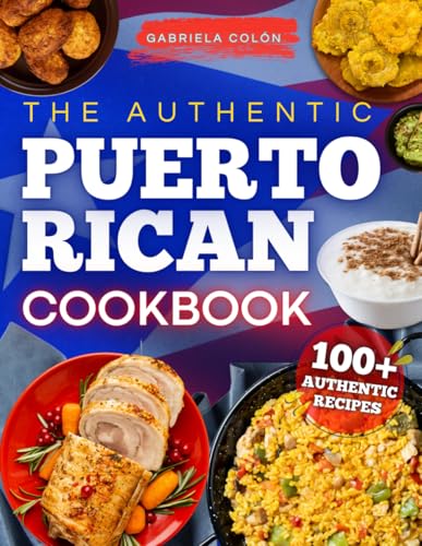 The Authentic Puerto Rican Cookbook: Reconnect with Your Roots Through Bold Flavors &amp; Timeless Recipes | Step-by-Step Instructions, Smart Ingredient Swaps &amp; Secrets to Cooking Like a True Boricua
