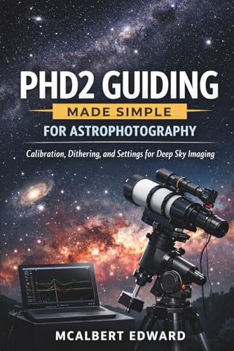 PHD2 GUIDING MADE SIMPLE FOR ASTROPHOTOGRAPHY: Calibration, Dithering, and Settings for Deep Sky Imaging