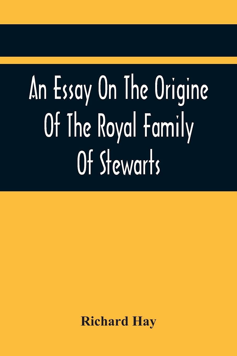 An Essay On The Origine Of The Royal Family Of Stewarts: In Answer To Dr Kennedy'S Chronological, Genealogical, And Historical Dissertation Of The ... Containing Several Ancient Curious Charters.