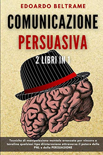 COMUNICAZIONE PERSUASIVA: 2 libri in 1 - Tecniche di manipolazione mentale avanzata per vincere a tavolino qualsiasi tipo di interazione attraverso il potere della PNL e della PERSUASIONE