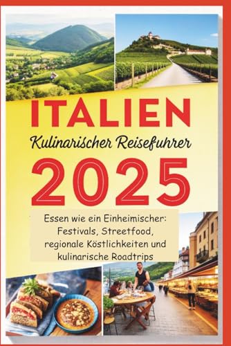 Italien Kulinarischer Reiseführer 2025: Essen wie ein Einheimischer: Festivals, Streetfood, regionale Köstlichkeiten und kulinarische Roadtrips