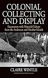 Colonial Collecting and Display: Encounters with Material Culture from the Andaman and Nicobar Islands (Museums and Collections)